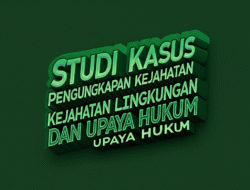 Studi Kasus Pengungkapan Kejahatan Lingkungan dan Upaya Hukum